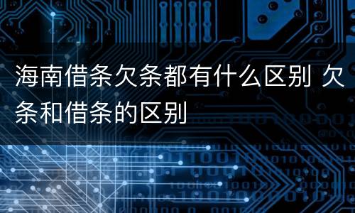 海南借条欠条都有什么区别 欠条和借条的区别