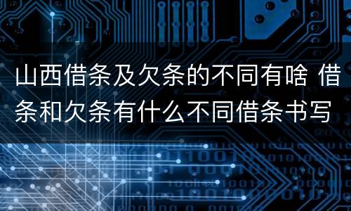 山西借条及欠条的不同有啥 借条和欠条有什么不同借条书写