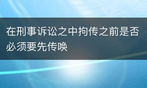 在刑事诉讼之中拘传之前是否必须要先传唤