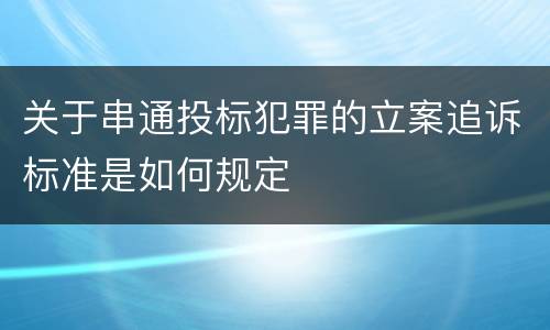 关于串通投标犯罪的立案追诉标准是如何规定