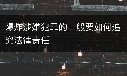 爆炸涉嫌犯罪的一般要如何追究法律责任