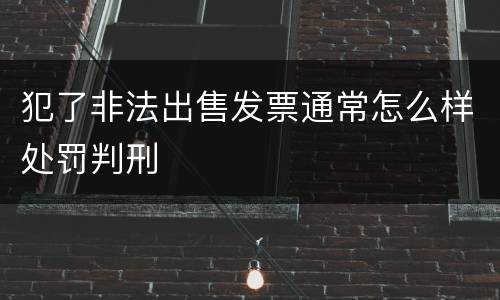 犯了非法出售发票通常怎么样处罚判刑