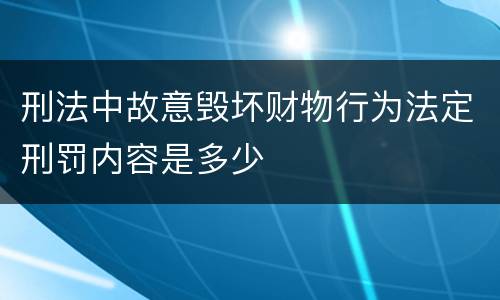 刑法中故意毁坏财物行为法定刑罚内容是多少