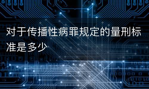 对于传播性病罪规定的量刑标准是多少