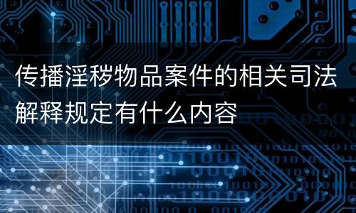 传播淫秽物品案件的相关司法解释规定有什么内容