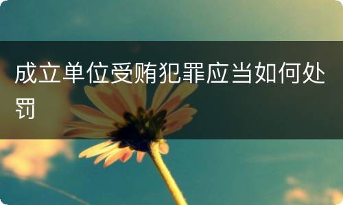 成立单位受贿犯罪应当如何处罚