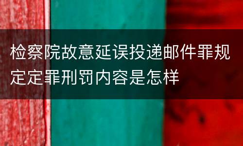 检察院故意延误投递邮件罪规定定罪刑罚内容是怎样