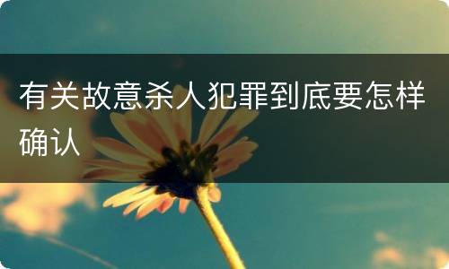 有关故意杀人犯罪到底要怎样确认