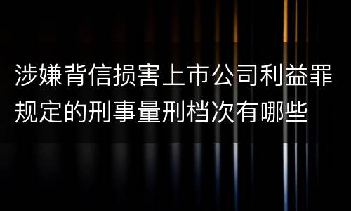 涉嫌背信损害上市公司利益罪规定的刑事量刑档次有哪些