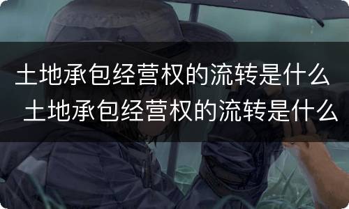 土地承包经营权的流转是什么 土地承包经营权的流转是什么?