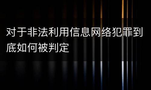 对于非法利用信息网络犯罪到底如何被判定