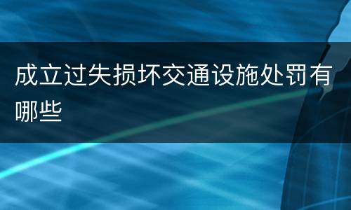 成立过失损坏交通设施处罚有哪些