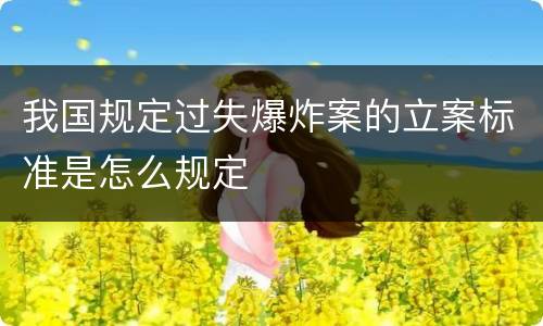 我国规定过失爆炸案的立案标准是怎么规定
