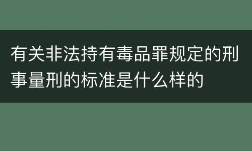 有关非法持有毒品罪规定的刑事量刑的标准是什么样的