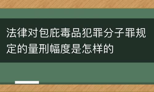 法律对包庇毒品犯罪分子罪规定的量刑幅度是怎样的