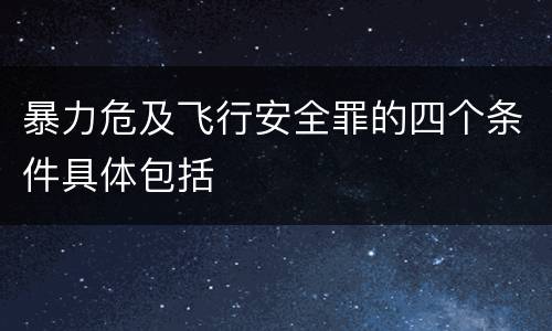 暴力危及飞行安全罪的四个条件具体包括