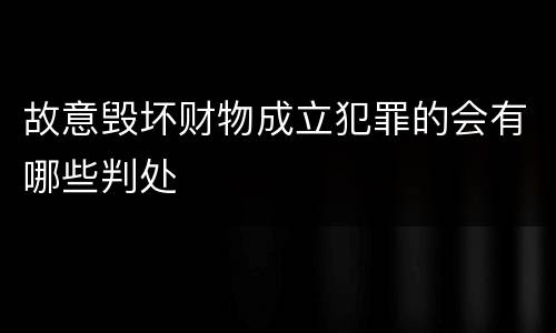 故意毁坏财物成立犯罪的会有哪些判处