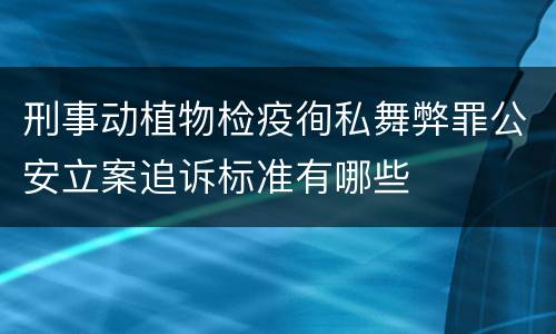 刑事动植物检疫徇私舞弊罪公安立案追诉标准有哪些