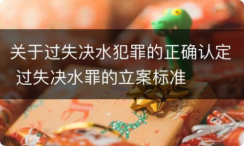 关于过失决水犯罪的正确认定 过失决水罪的立案标准