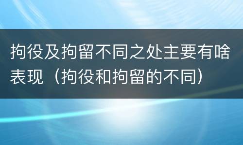 拘役及拘留不同之处主要有啥表现（拘役和拘留的不同）