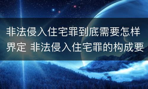 非法侵入住宅罪到底需要怎样界定 非法侵入住宅罪的构成要件