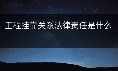 工程挂靠关系法律责任是什么