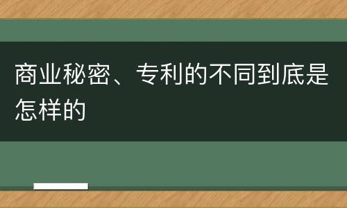 商业秘密、专利的不同到底是怎样的