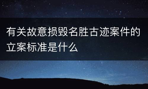 有关故意损毁名胜古迹案件的立案标准是什么