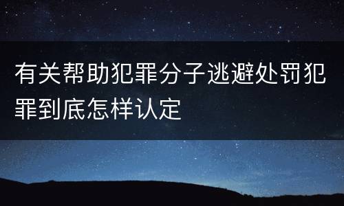 有关帮助犯罪分子逃避处罚犯罪到底怎样认定