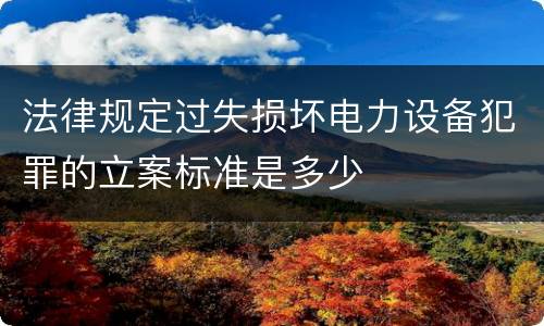 法律规定过失损坏电力设备犯罪的立案标准是多少