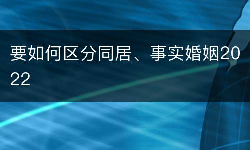 要如何区分同居、事实婚姻2022