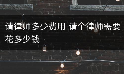 请律师多少费用 请个律师需要花多少钱