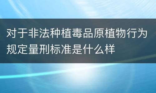 对于非法种植毒品原植物行为规定量刑标准是什么样