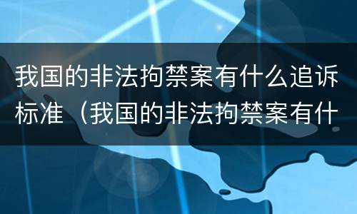 我国的非法拘禁案有什么追诉标准（我国的非法拘禁案有什么追诉标准吗）