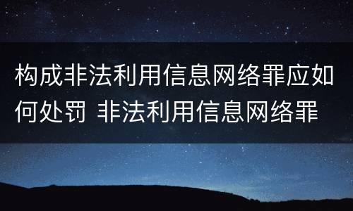 构成非法利用信息网络罪应如何处罚 非法利用信息网络罪 情节严重