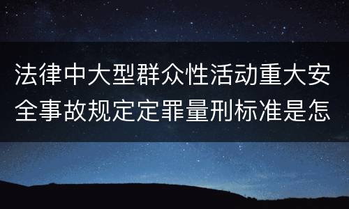 法律中大型群众性活动重大安全事故规定定罪量刑标准是怎样