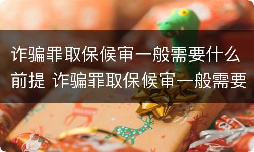 诈骗罪取保候审一般需要什么前提 诈骗罪取保候审一般需要什么前提