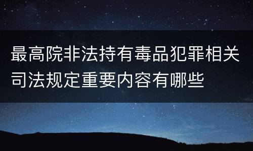 最高院非法持有毒品犯罪相关司法规定重要内容有哪些