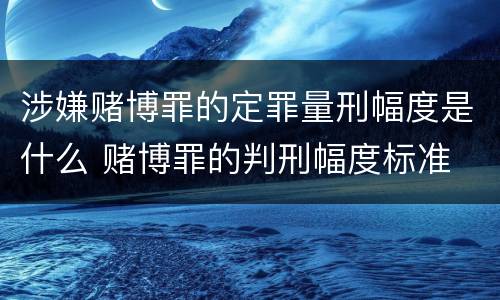 涉嫌赌博罪的定罪量刑幅度是什么 赌博罪的判刑幅度标准