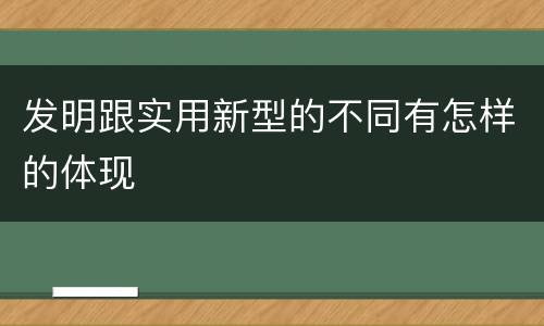 发明跟实用新型的不同有怎样的体现