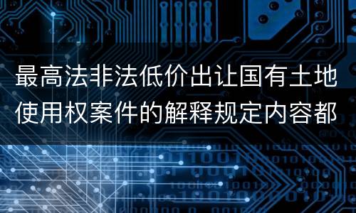 最高法非法低价出让国有土地使用权案件的解释规定内容都有哪些