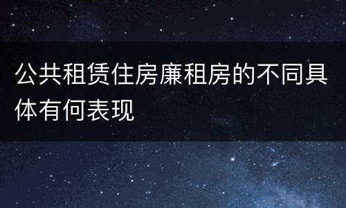 公共租赁住房廉租房的不同具体有何表现