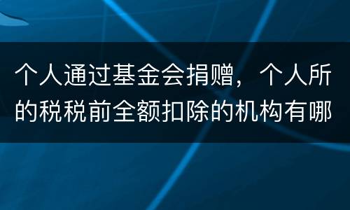 个人通过基金会捐赠，个人所的税税前全额扣除的机构有哪些