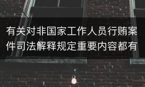 有关对非国家工作人员行贿案件司法解释规定重要内容都有哪些