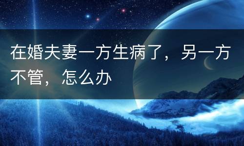 在婚夫妻一方生病了，另一方不管，怎么办