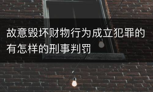 故意毁坏财物行为成立犯罪的有怎样的刑事判罚