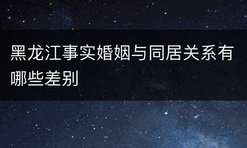 黑龙江事实婚姻与同居关系有哪些差别