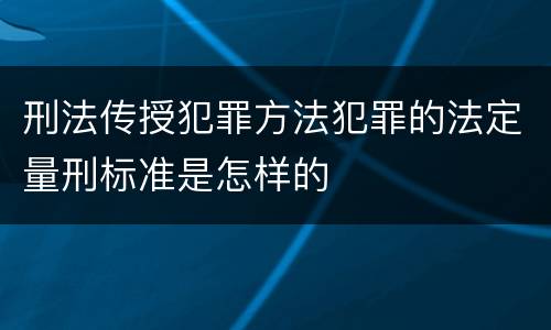 刑法传授犯罪方法犯罪的法定量刑标准是怎样的