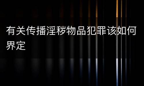 有关传播淫秽物品犯罪该如何界定