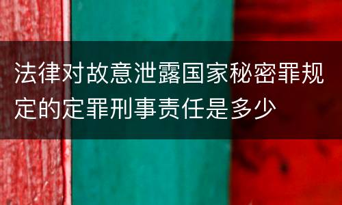 法律对故意泄露国家秘密罪规定的定罪刑事责任是多少
